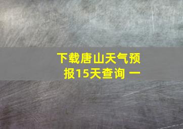 下载唐山天气预报15天查询 一